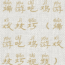 端游吃鸡游戏技巧(端游吃鸡游戏技巧视频)