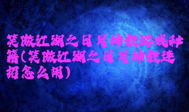 笑傲江湖之日月神教游戏秘籍(笑傲江湖之日月神教连招怎么用)