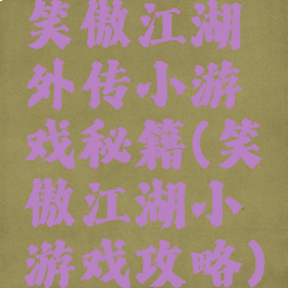笑傲江湖外传小游戏秘籍(笑傲江湖小游戏攻略)