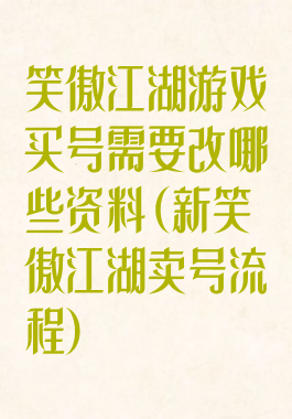 笑傲江湖游戏买号需要改哪些资料(新笑傲江湖卖号流程)