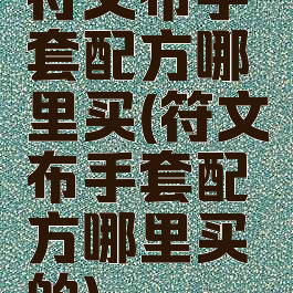 符文布手套配方哪里买(符文布手套配方哪里买的)