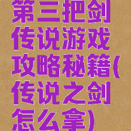 第三把剑传说游戏攻略秘籍(传说之剑怎么拿)