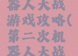 第二次机器人大战游戏攻略(第二次机器人大战各关攻略)