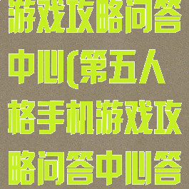 第五人格手机游戏攻略问答中心(第五人格手机游戏攻略问答中心答案)