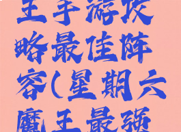 第六天魔王手游攻略最佳阵容(星期六魔王最强阵容)