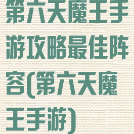 第六天魔王手游攻略最佳阵容(第六天魔王手游)