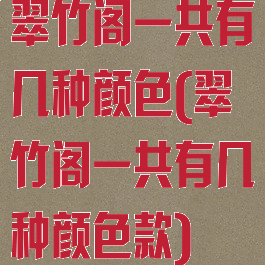 翠竹阁一共有几种颜色(翠竹阁一共有几种颜色款)