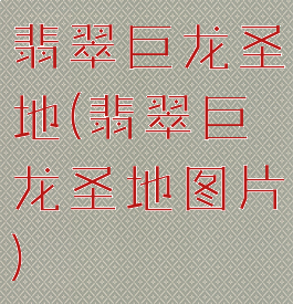 翡翠巨龙圣地(翡翠巨龙圣地图片)