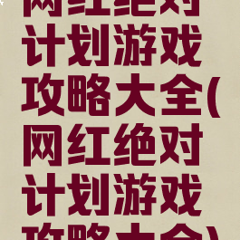 网红绝对计划游戏攻略大全(网红绝对计划游戏攻略大全)