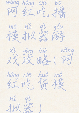 网红吃播模拟器游戏攻略(网红吃货模拟器)