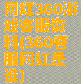 网红360游戏客服资料(360客服网红是谁)
