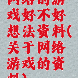 网络的游戏好不好想法资料(关于网络游戏的资料)