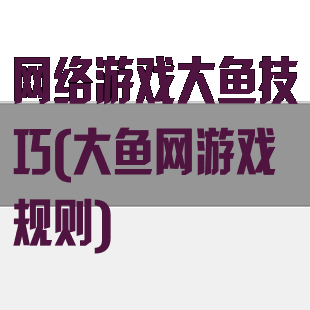 网络游戏大鱼技巧(大鱼网游戏规则)
