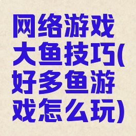 网络游戏大鱼技巧(好多鱼游戏怎么玩)