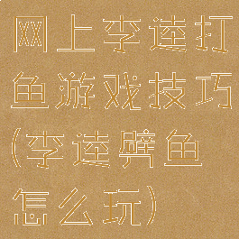 网上李逵打鱼游戏技巧(李逵劈鱼怎么玩)
