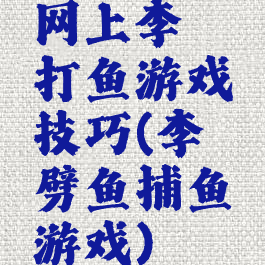 网上李逵打鱼游戏技巧(李逵劈鱼捕鱼游戏)
