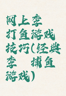 网上李逵打鱼游戏技巧(经典李逵捕鱼游戏)