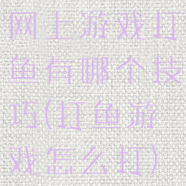 网上游戏打鱼有哪个技巧(打鱼游戏怎么打)