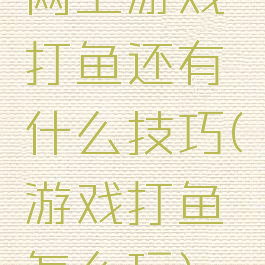 网上游戏打鱼还有什么技巧(游戏打鱼怎么玩)