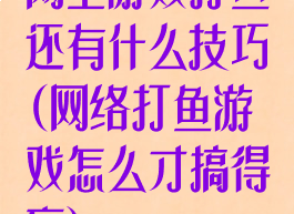 网上游戏打鱼还有什么技巧(网络打鱼游戏怎么才搞得赢)