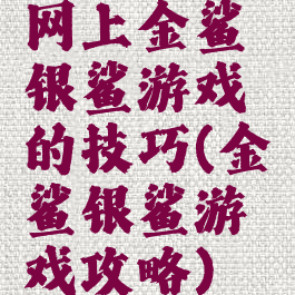网上金鲨银鲨游戏的技巧(金鲨银鲨游戏攻略)