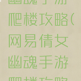 网易倩女幽魂手游爬楼攻略(网易倩女幽魂手游爬楼攻略图)