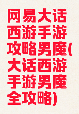 网易大话西游手游攻略男魔(大话西游手游男魔全攻略)