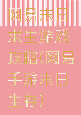 网易末日求生游戏攻略(网易手游末日生存)