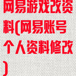 网易游戏改资料(网易账号个人资料修改)