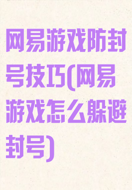 网易游戏防封号技巧(网易游戏怎么躲避封号)