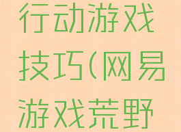 网易荒野行动游戏技巧(网易游戏荒野行动)