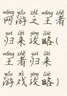 网游之王者归来攻略(王者归来游戏攻略)