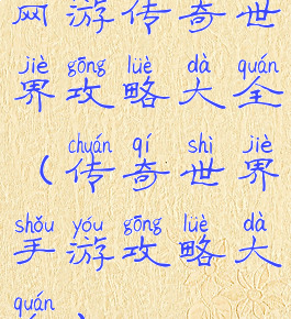 网游传奇世界攻略大全(传奇世界手游攻略大全)