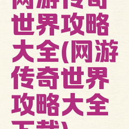 网游传奇世界攻略大全(网游传奇世界攻略大全下载)