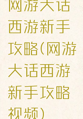 网游大话西游新手攻略(网游大话西游新手攻略视频)
