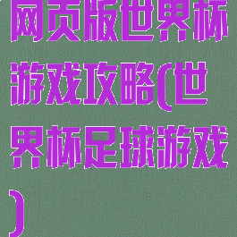 网页版世界杯游戏攻略(世界杯足球游戏)