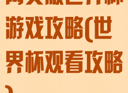 网页版世界杯游戏攻略(世界杯观看攻略)