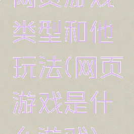 网页游戏类型和他玩法(网页游戏是什么游戏)