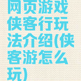 网页游戏侠客行玩法介绍(侠客游怎么玩)