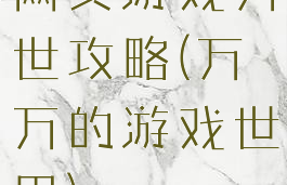 网页游戏万世攻略(万万的游戏世界)