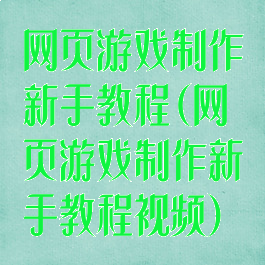 网页游戏制作新手教程(网页游戏制作新手教程视频)