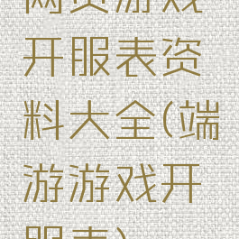 网页游戏开服表资料大全(端游游戏开服表)