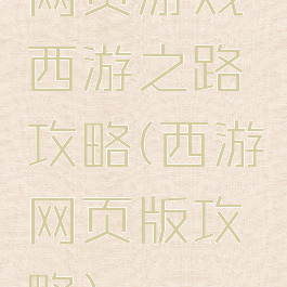 网页游戏西游之路攻略(西游网页版攻略)