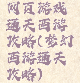 网页游戏通天西游攻略(梦幻西游通天攻略)