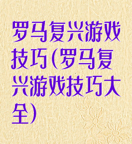 罗马复兴游戏技巧(罗马复兴游戏技巧大全)