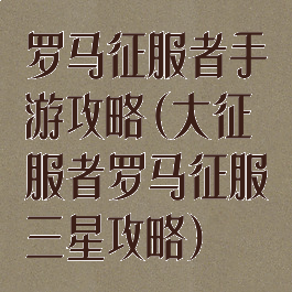 罗马征服者手游攻略(大征服者罗马征服三星攻略)