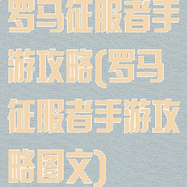 罗马征服者手游攻略(罗马征服者手游攻略图文)