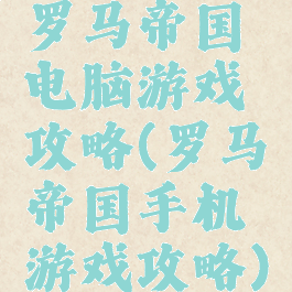 罗马帝国电脑游戏攻略(罗马帝国手机游戏攻略)