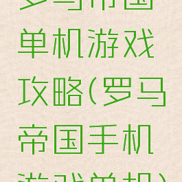 罗马帝国单机游戏攻略(罗马帝国手机游戏单机)
