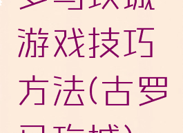 罗马攻城游戏技巧方法(古罗马攻城)